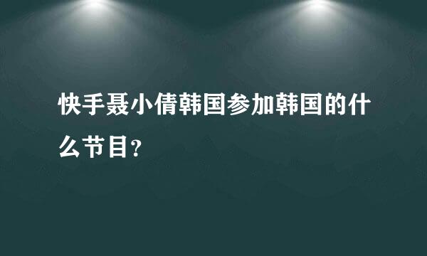 快手聂小倩韩国参加韩国的什么节目？