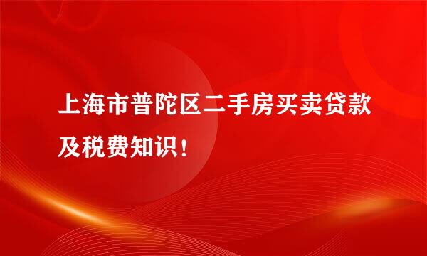 上海市普陀区二手房买卖贷款及税费知识！