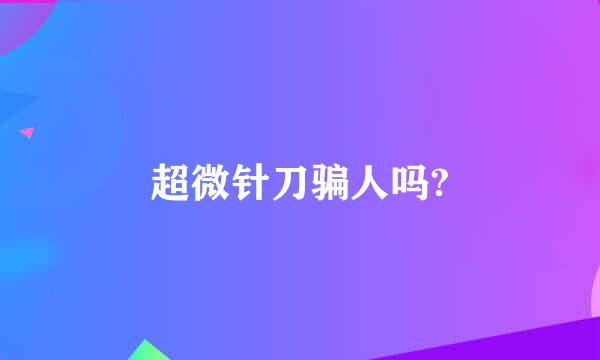 超微针刀骗人吗?