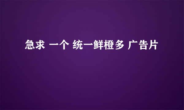 急求 一个 统一鲜橙多 广告片