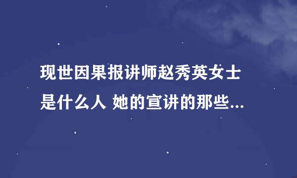 现世因果报讲师赵秀英女士 是什么人 她的宣讲的那些佛法是否如法 跪求对佛法深修的居士或师傅回答