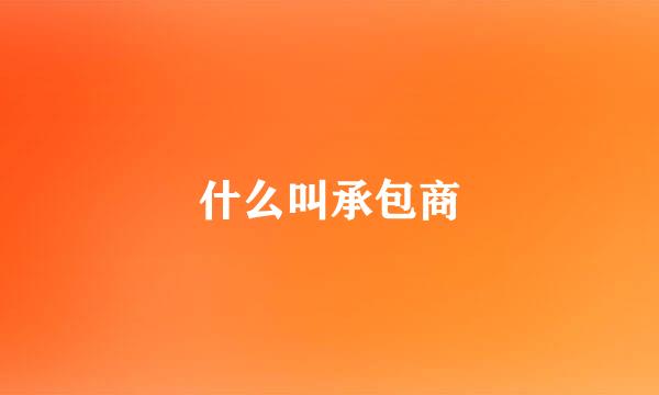 什么叫承包商