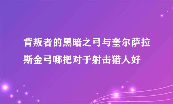 背叛者的黑暗之弓与奎尔萨拉斯金弓哪把对于射击猎人好