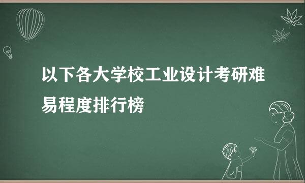 以下各大学校工业设计考研难易程度排行榜