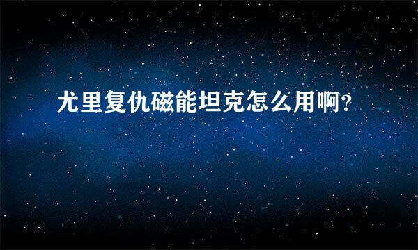 尤里复仇磁能坦克怎么用啊？