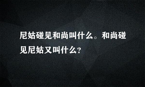 尼姑碰见和尚叫什么。和尚碰见尼姑又叫什么？