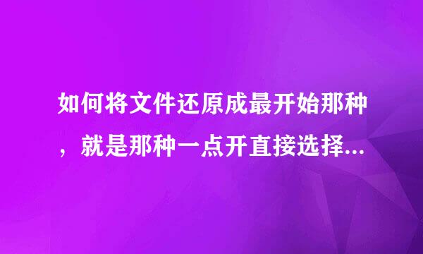 如何将文件还原成最开始那种，就是那种一点开直接选择打开方式的文件！