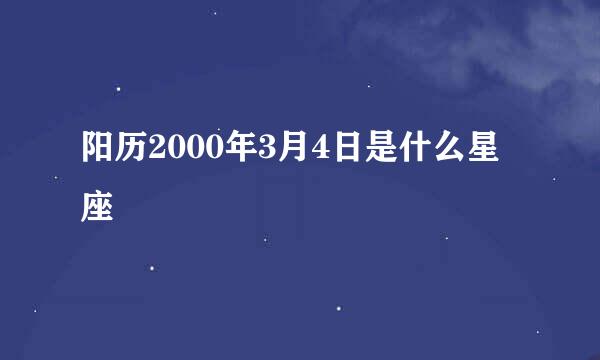 阳历2000年3月4日是什么星座