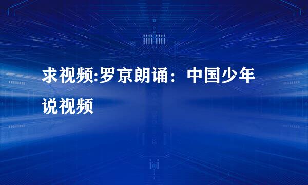 求视频:罗京朗诵：中国少年说视频