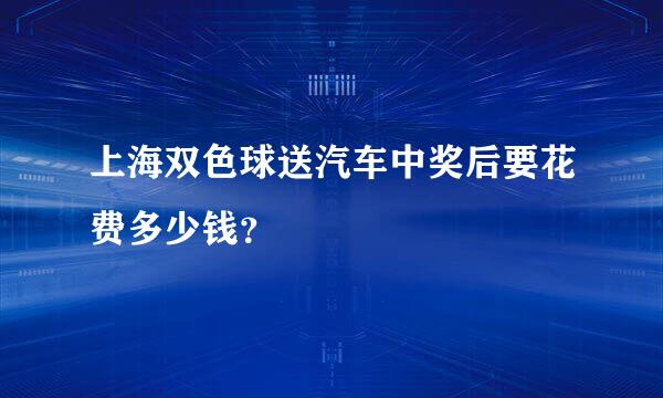 上海双色球送汽车中奖后要花费多少钱？