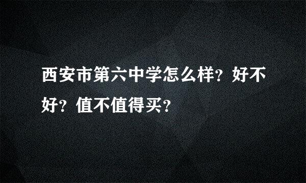 西安市第六中学怎么样？好不好？值不值得买？