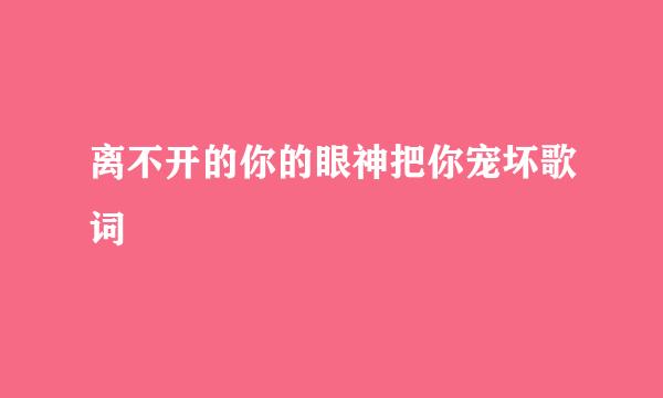 离不开的你的眼神把你宠坏歌词