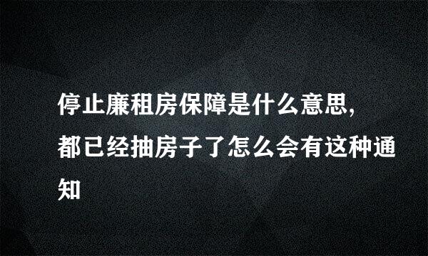 停止廉租房保障是什么意思,都已经抽房子了怎么会有这种通知