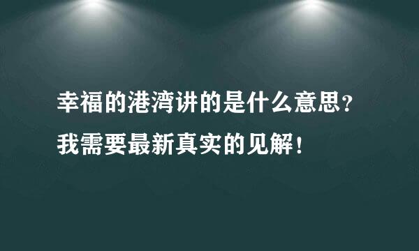 幸福的港湾讲的是什么意思？我需要最新真实的见解！