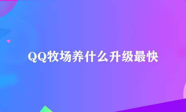 QQ牧场养什么升级最快