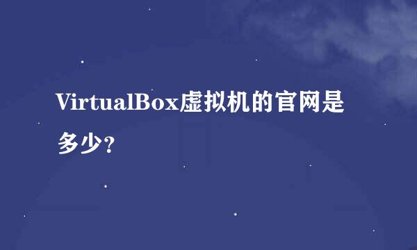 VirtualBox虚拟机的官网是多少？