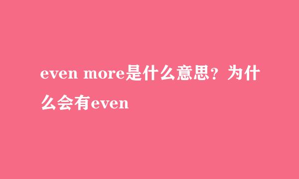 even more是什么意思？为什么会有even