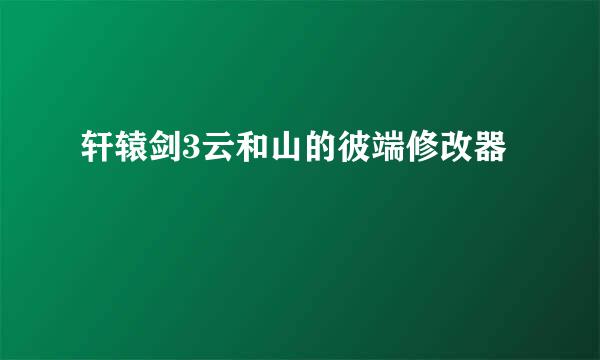 轩辕剑3云和山的彼端修改器