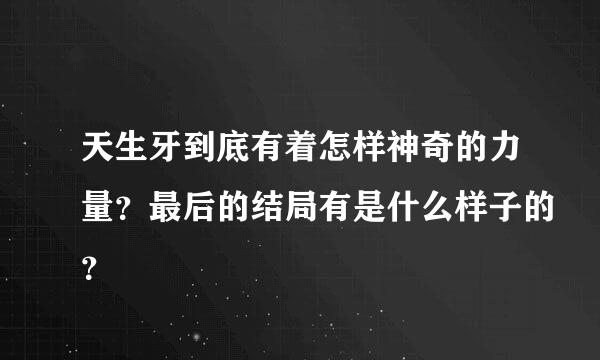 天生牙到底有着怎样神奇的力量？最后的结局有是什么样子的？