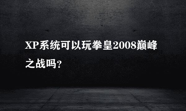 XP系统可以玩拳皇2008巅峰之战吗？