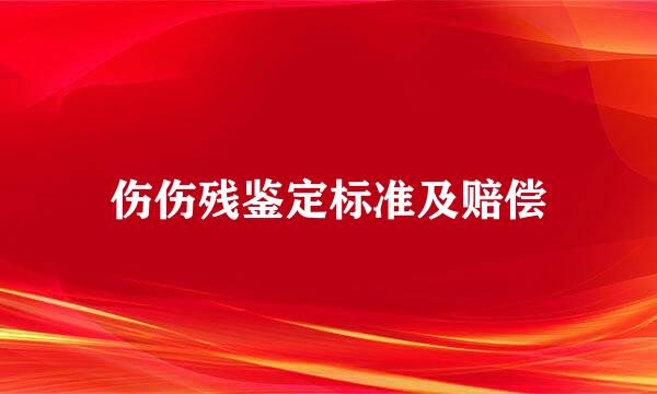 伤伤残鉴定标准及赔偿