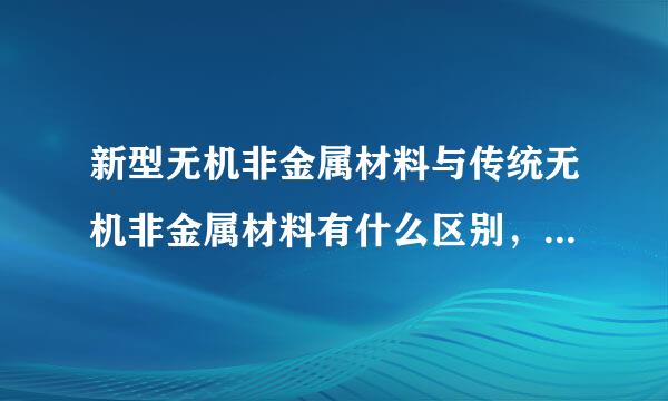 新型无机非金属材料与传统无机非金属材料有什么区别，是原材料不同吗