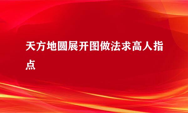 天方地圆展开图做法求高人指点