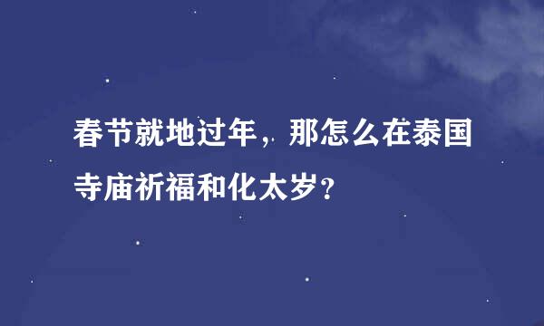 春节就地过年，那怎么在泰国寺庙祈福和化太岁？