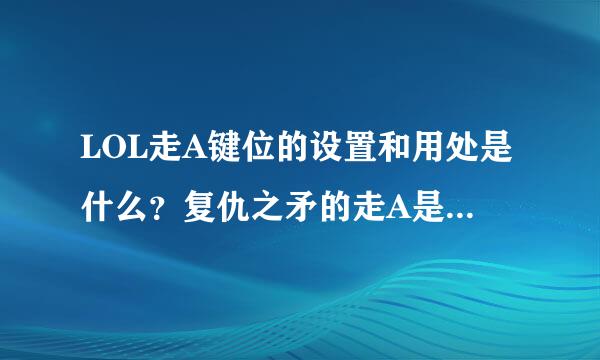 LOL走A键位的设置和用处是什么？复仇之矛的走A是怎样的？