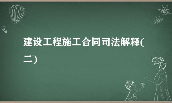 建设工程施工合同司法解释(二)