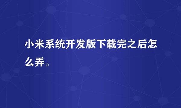 小米系统开发版下载完之后怎么弄。