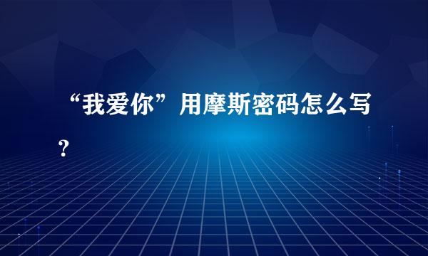 “我爱你”用摩斯密码怎么写？