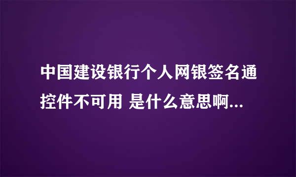 中国建设银行个人网银签名通控件不可用 是什么意思啊 求指教