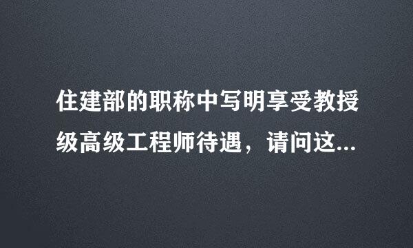 住建部的职称中写明享受教授级高级工程师待遇，请问这个人是教授级高级工程师？还是高级工程师？急急急