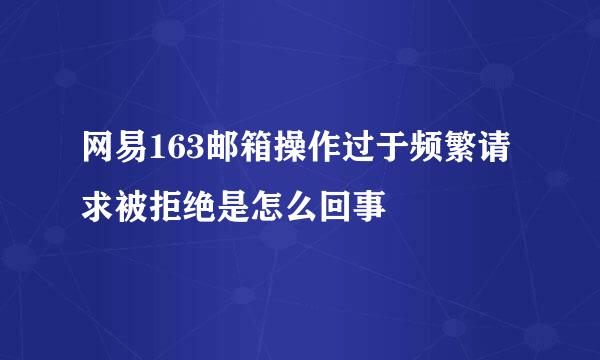 网易163邮箱操作过于频繁请求被拒绝是怎么回事