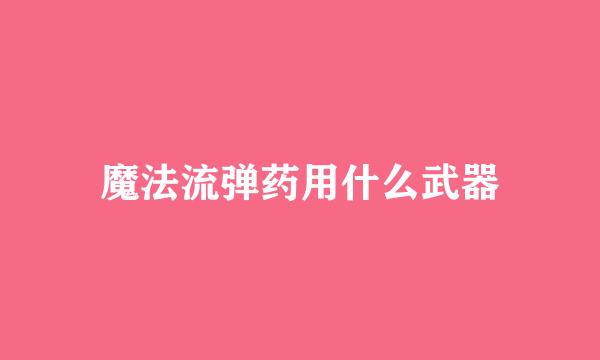 魔法流弹药用什么武器