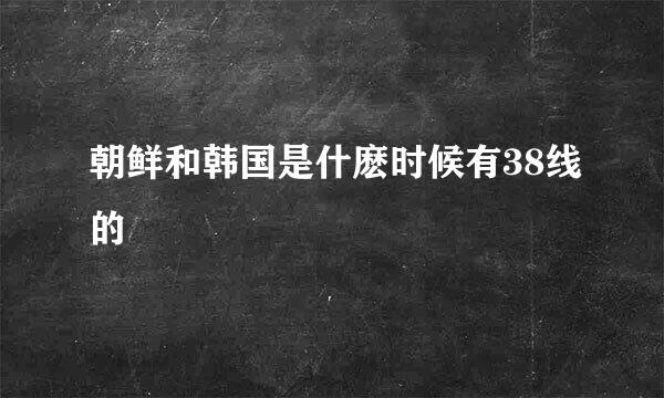 朝鲜和韩国是什麽时候有38线的