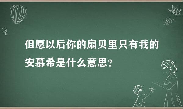 但愿以后你的扇贝里只有我的安慕希是什么意思？