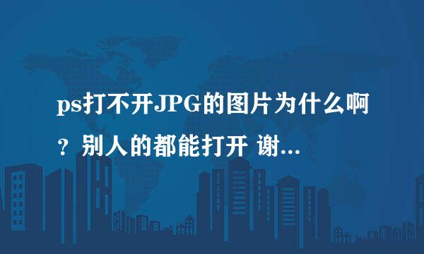 ps打不开JPG的图片为什么啊？别人的都能打开 谢谢大家 帮我一下