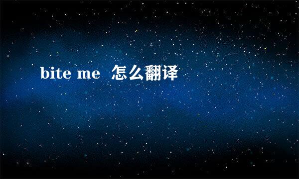 bite me  怎么翻译