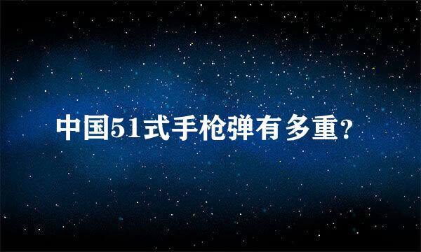 中国51式手枪弹有多重？