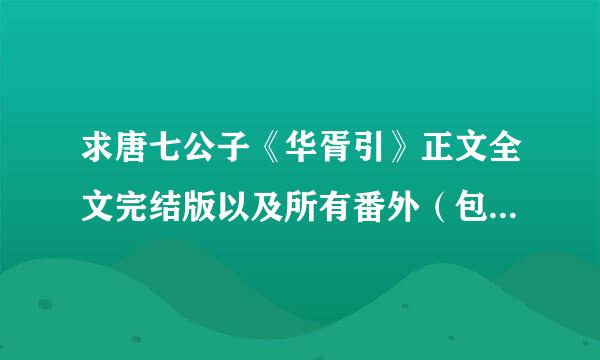 求唐七公子《华胥引》正文全文完结版以及所有番外（包括珍藏版绝密番外），和FLISH、精美壁纸