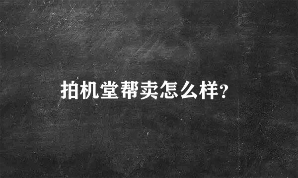 拍机堂帮卖怎么样？