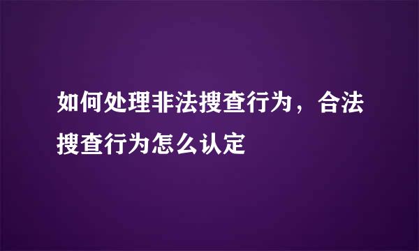 如何处理非法搜查行为，合法搜查行为怎么认定