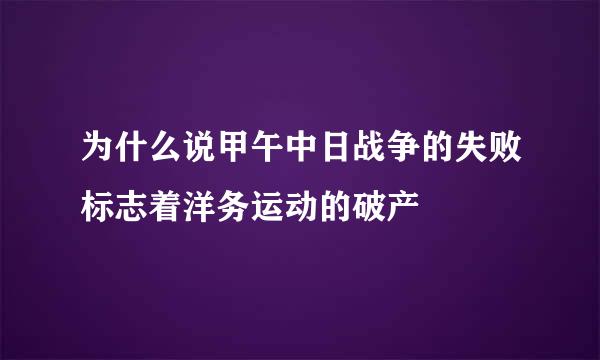 为什么说甲午中日战争的失败标志着洋务运动的破产