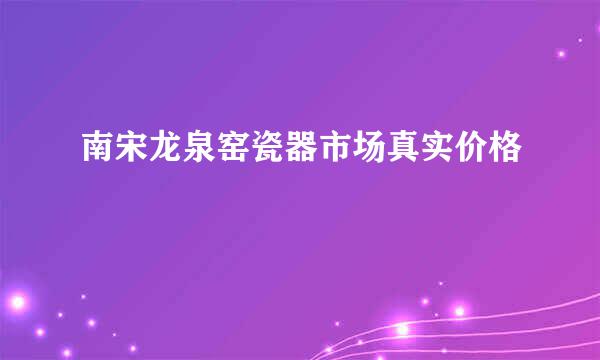 南宋龙泉窑瓷器市场真实价格