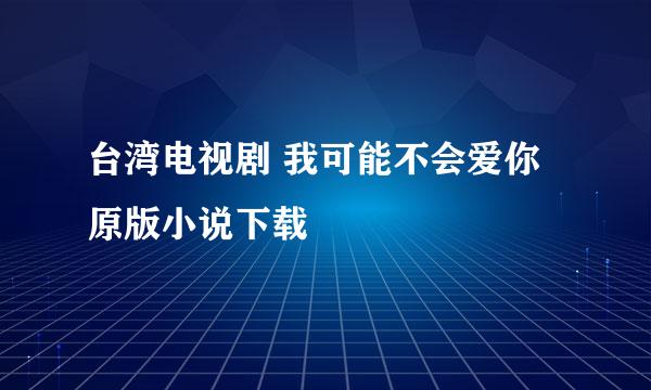 台湾电视剧 我可能不会爱你 原版小说下载