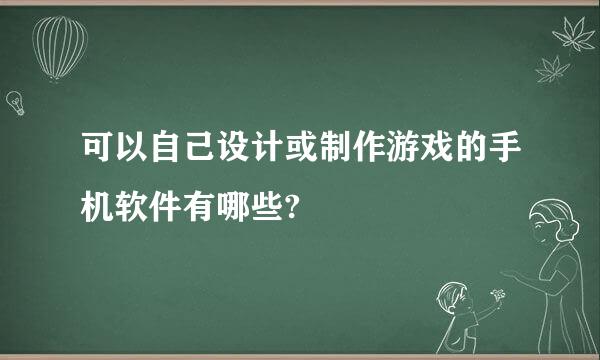 可以自己设计或制作游戏的手机软件有哪些?