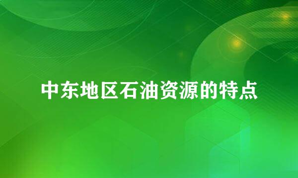 中东地区石油资源的特点