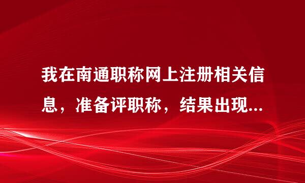 我在南通职称网上注册相关信息，准备评职称，结果出现了下图这个情况，这是什么原因啊